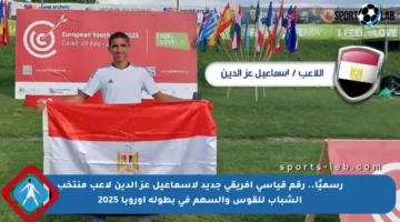 رسميًا.. رقم قياسي أفريقي جديد لإسماعيل عز الدين لاعب منتخب الشباب للقوس والسهم في بطولة أوروبا 2025